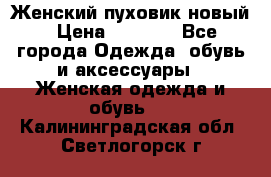 Женский пуховик новый › Цена ­ 6 000 - Все города Одежда, обувь и аксессуары » Женская одежда и обувь   . Калининградская обл.,Светлогорск г.